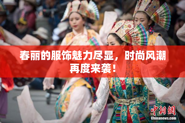 春丽的服饰魅力尽显，时尚风潮再度来袭！