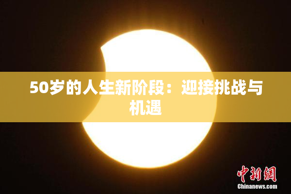 50岁的人生新阶段：迎接挑战与机遇