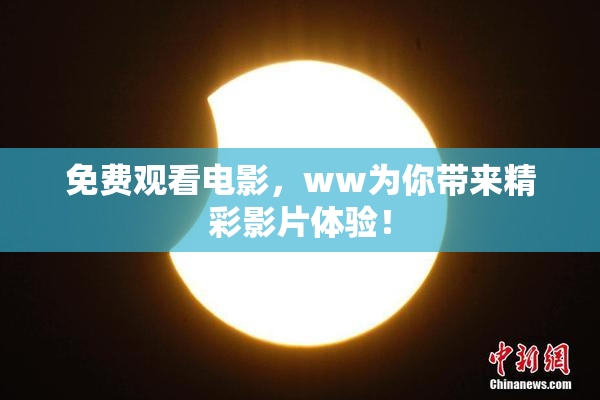 免费观看电影，ww为你带来精彩影片体验！