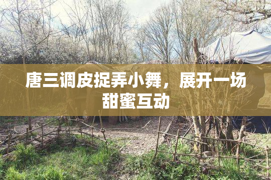 唐三调皮捉弄小舞，展开一场甜蜜互动