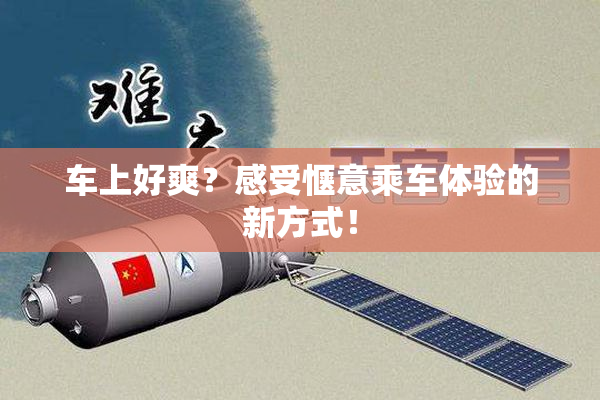 车上好爽？感受惬意乘车体验的新方式！