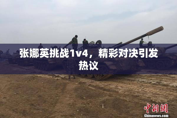 张娜英挑战1v4，精彩对决引发热议