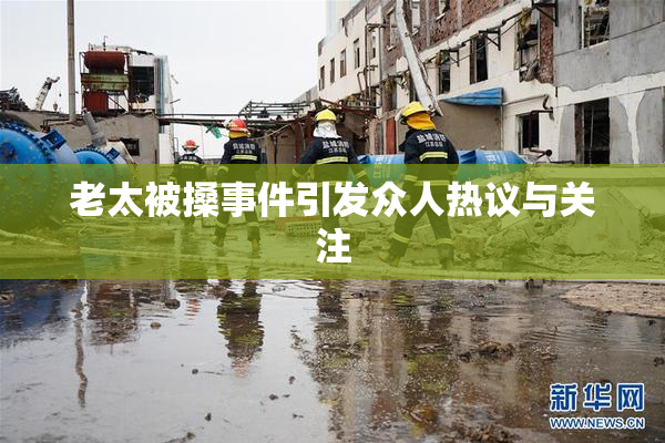 老太被搡事件引发众人热议与关注