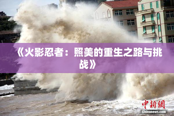 《火影忍者：照美的重生之路与挑战》