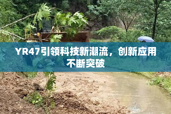 YR47引领科技新潮流，创新应用不断突破