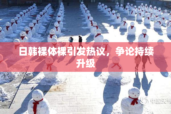 日韩裸体裸引发热议，争论持续升级