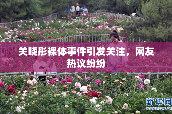 关晓彤裸体事件引发关注，网友热议纷纷