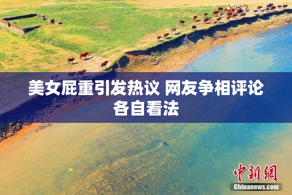 美女屁重引发热议 网友争相评论各自看法