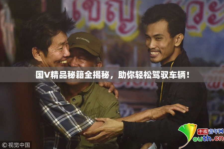 国V精品秘籍全揭秘，助你轻松驾驭车辆！