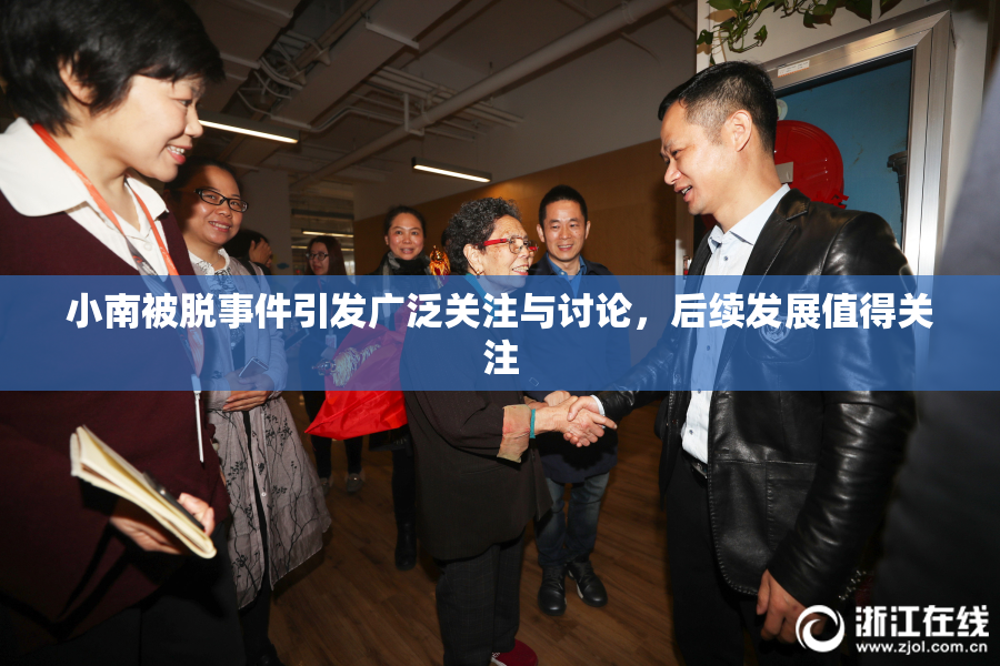 小南被脱事件引发广泛关注与讨论，后续发展值得关注