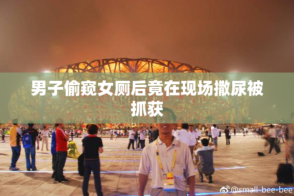 男子偷窥女厕后竟在现场撒尿被抓获