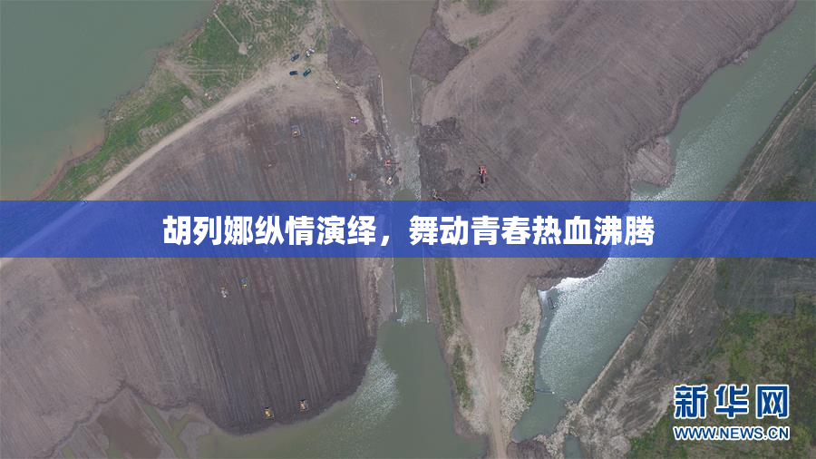 胡列娜纵情演绎，舞动青春热血沸腾