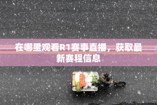 在哪里观看R1赛事直播，获取最新赛程信息