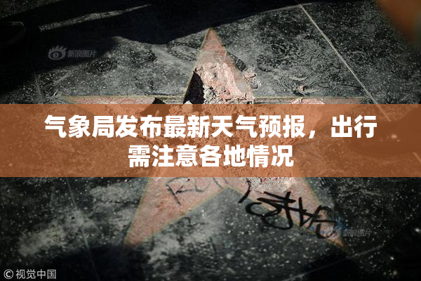 气象局发布最新天气预报，出行需注意各地情况