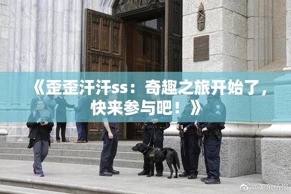 《歪歪汗汗ss：奇趣之旅开始了，快来参与吧！》