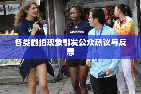 各类偷拍现象引发公众热议与反思