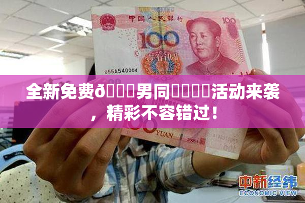 全新免费🔞男同❌‌❌‌活动来袭，精彩不容错过！