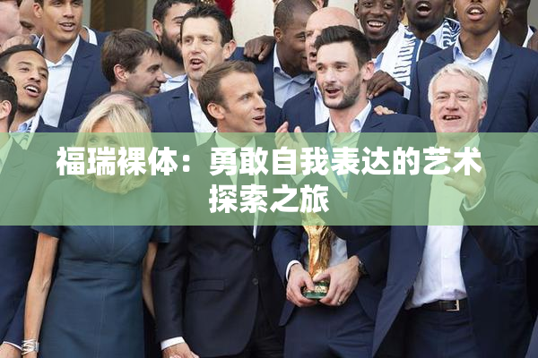 福瑞裸体：勇敢自我表达的艺术探索之旅