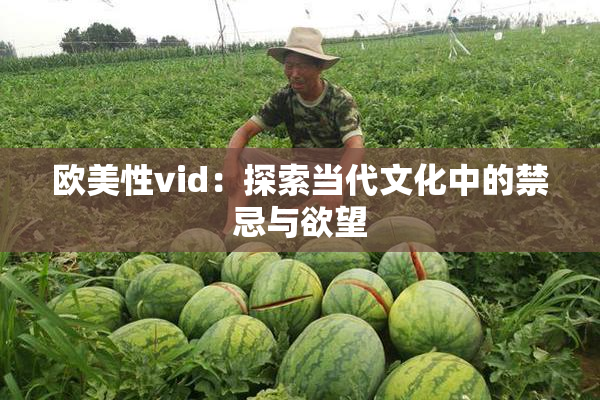 欧美性vid：探索当代文化中的禁忌与欲望