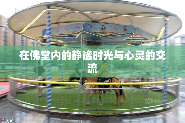 在佛堂内的静谧时光与心灵的交流