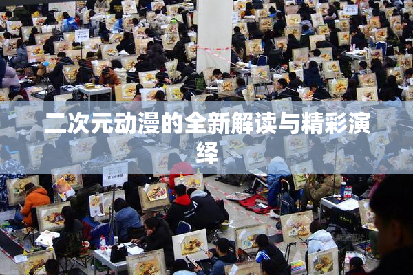 二次元动漫的全新解读与精彩演绎