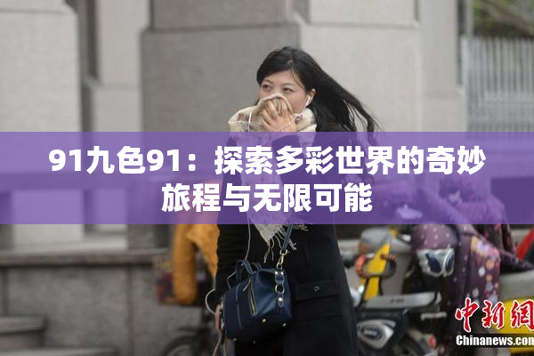 91九色91：探索多彩世界的奇妙旅程与无限可能