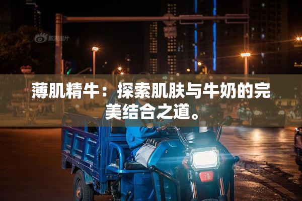 薄肌精牛：探索肌肤与牛奶的完美结合之道。
