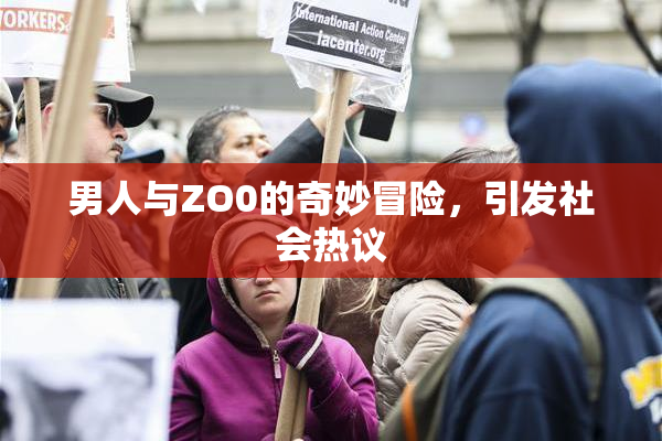 男人与ZO0的奇妙冒险，引发社会热议