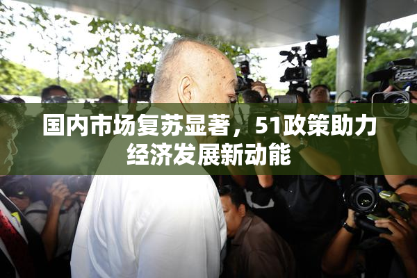 国内市场复苏显著，51政策助力经济发展新动能