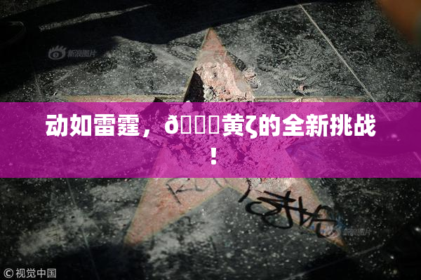 动如雷霆，🔞黄ζ的全新挑战！