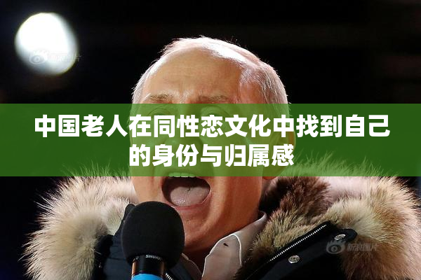 中国老人在同性恋文化中找到自己的身份与归属感