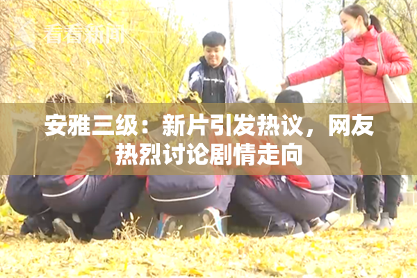 安雅三级：新片引发热议，网友热烈讨论剧情走向