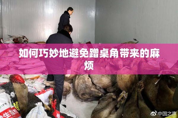 如何巧妙地避免蹭桌角带来的麻烦