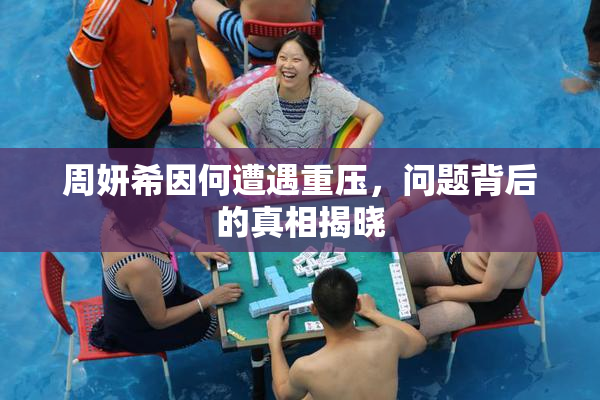 周妍希因何遭遇重压，问题背后的真相揭晓