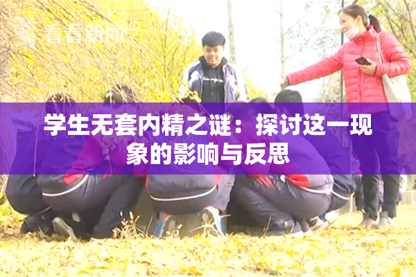 学生无套内精之谜：探讨这一现象的影响与反思