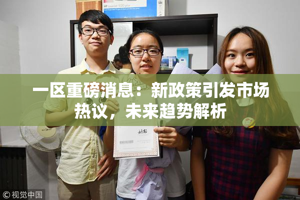 一区重磅消息：新政策引发市场热议，未来趋势解析