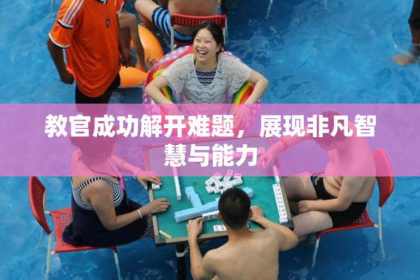 教官成功解开难题，展现非凡智慧与能力