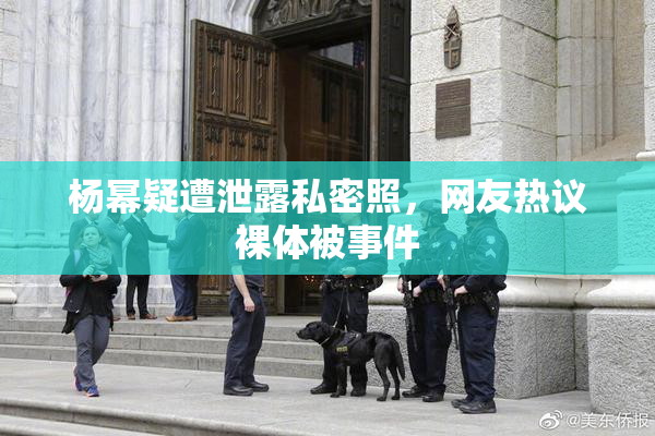 杨幂疑遭泄露私密照，网友热议裸体被事件