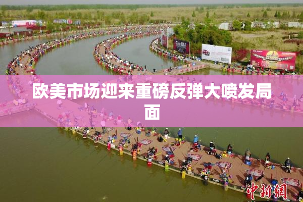 欧美市场迎来重磅反弹大喷发局面