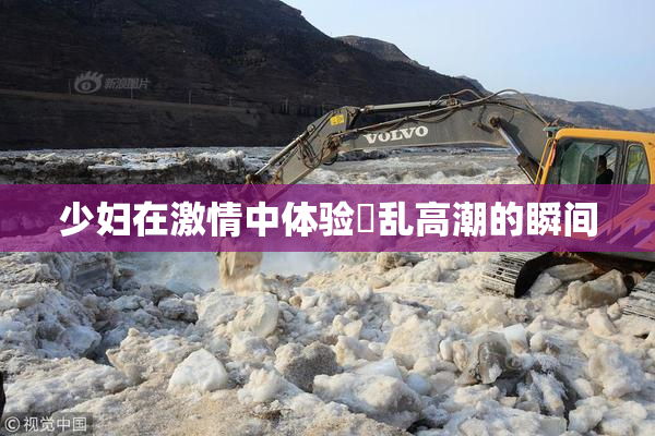 少妇在激情中体验婬乱高潮的瞬间
