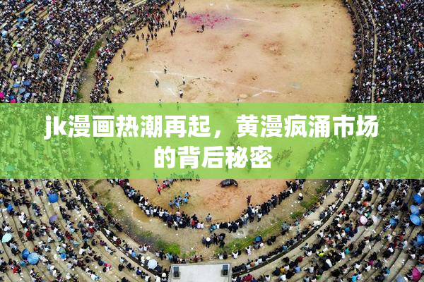 jk漫画热潮再起，黄漫疯涌市场的背后秘密
