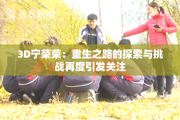 3D宁荣荣：重生之路的探索与挑战再度引发关注