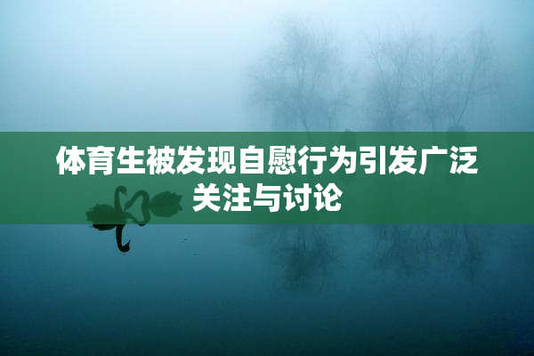 体育生被发现自慰行为引发广泛关注与讨论