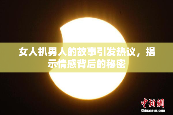 女人扒男人的故事引发热议，揭示情感背后的秘密