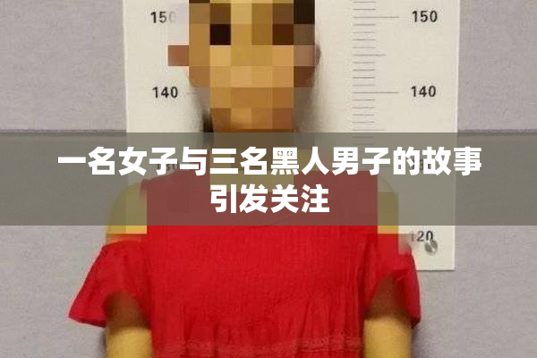 一名女子与三名黑人男子的故事引发关注