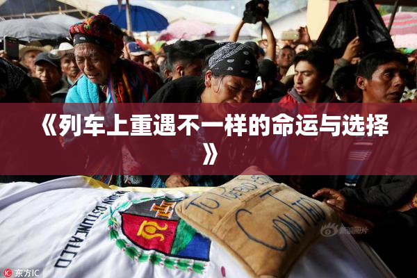 《列车上重遇不一样的命运与选择》