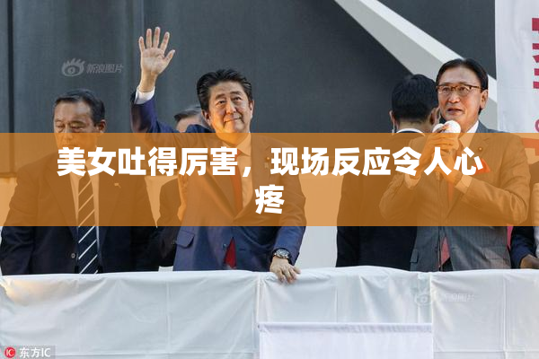 美女吐得厉害，现场反应令人心疼