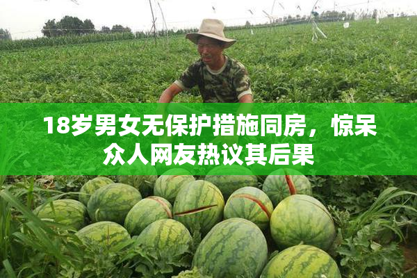 18岁男女无保护措施同房，惊呆众人网友热议其后果