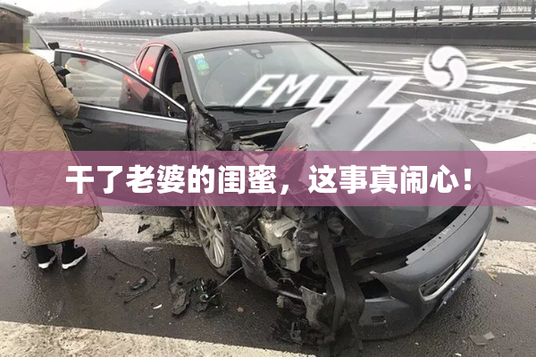 干了老婆的闺蜜，这事真闹心！