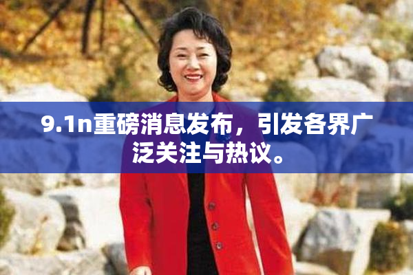 9.1n重磅消息发布，引发各界广泛关注与热议。